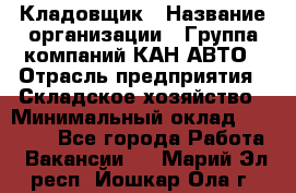 Кладовщик › Название организации ­ Группа компаний КАН-АВТО › Отрасль предприятия ­ Складское хозяйство › Минимальный оклад ­ 20 000 - Все города Работа » Вакансии   . Марий Эл респ.,Йошкар-Ола г.